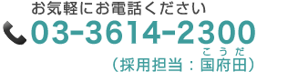 お気軽にお電話ください。０３－３６１４－２３００【採用担当：国府田（こうだ）】